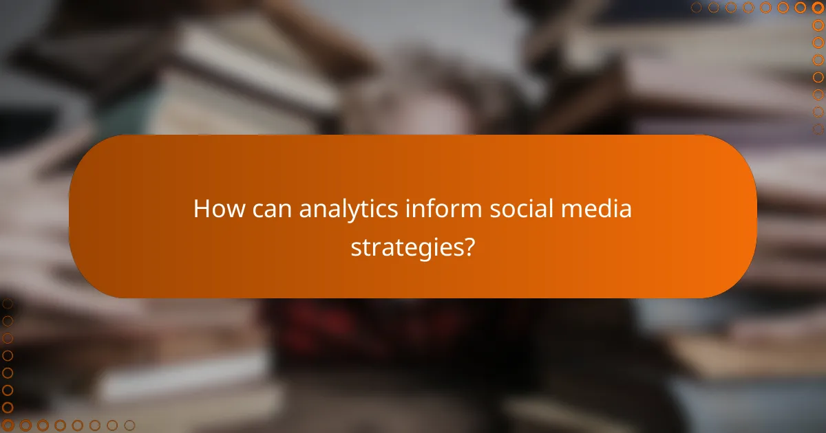 How can analytics inform social media strategies?