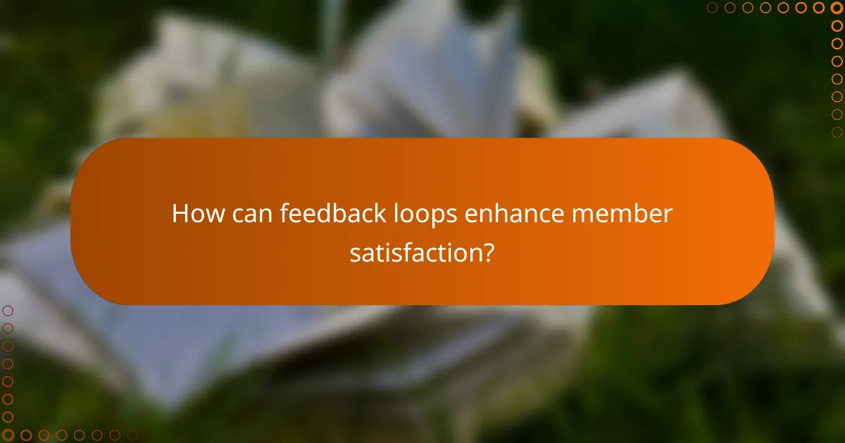 How can feedback loops enhance member satisfaction?
