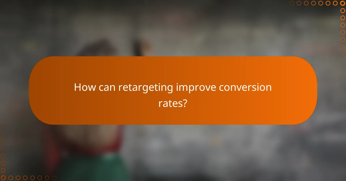 How can retargeting improve conversion rates?