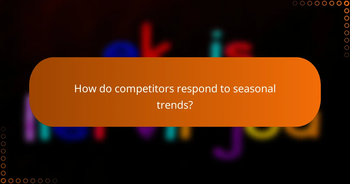 How do competitors respond to seasonal trends?