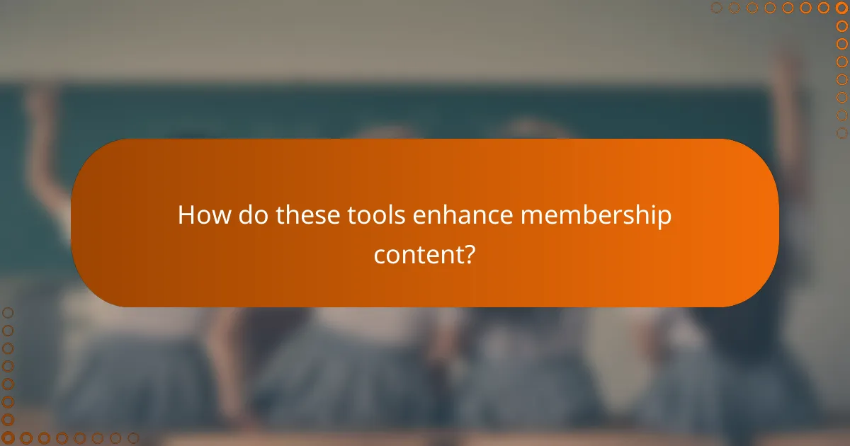 How do these tools enhance membership content?