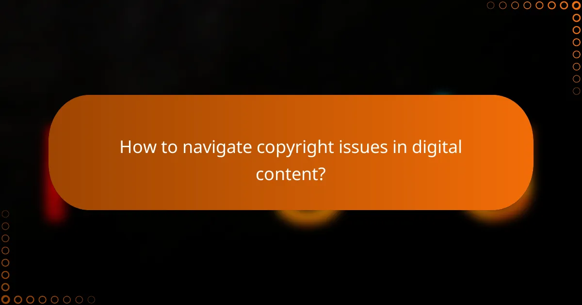 How to navigate copyright issues in digital content?