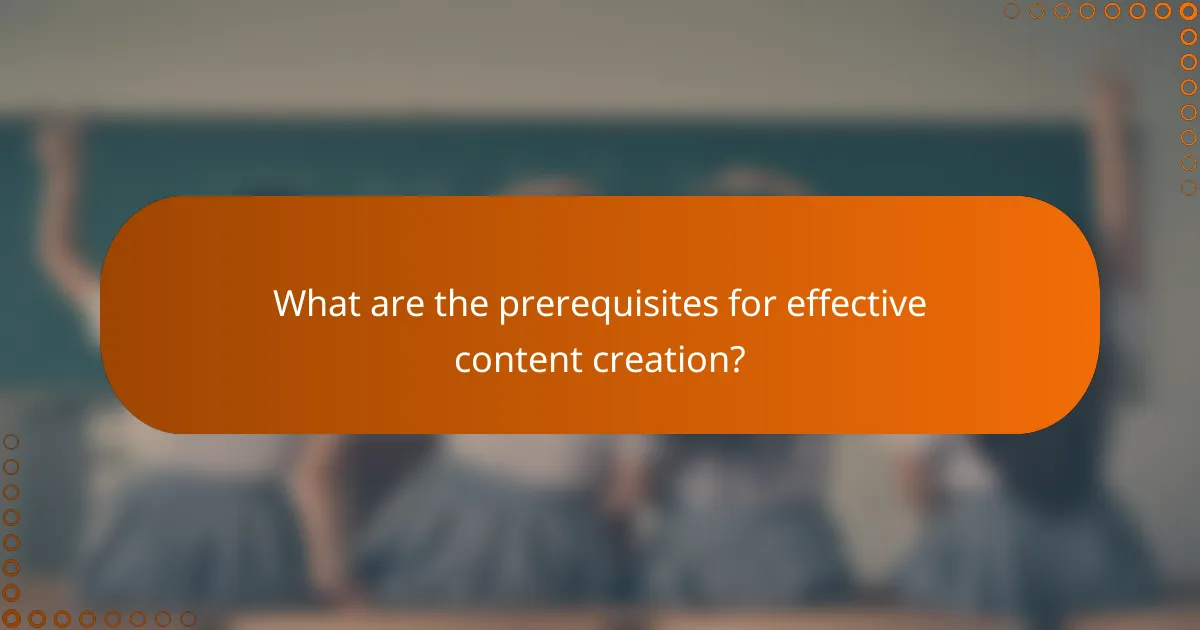 What are the prerequisites for effective content creation?