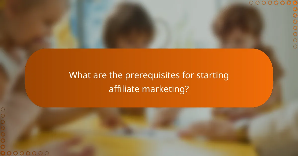 What are the prerequisites for starting affiliate marketing?