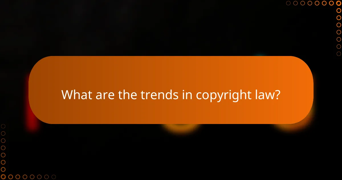 What are the trends in copyright law?