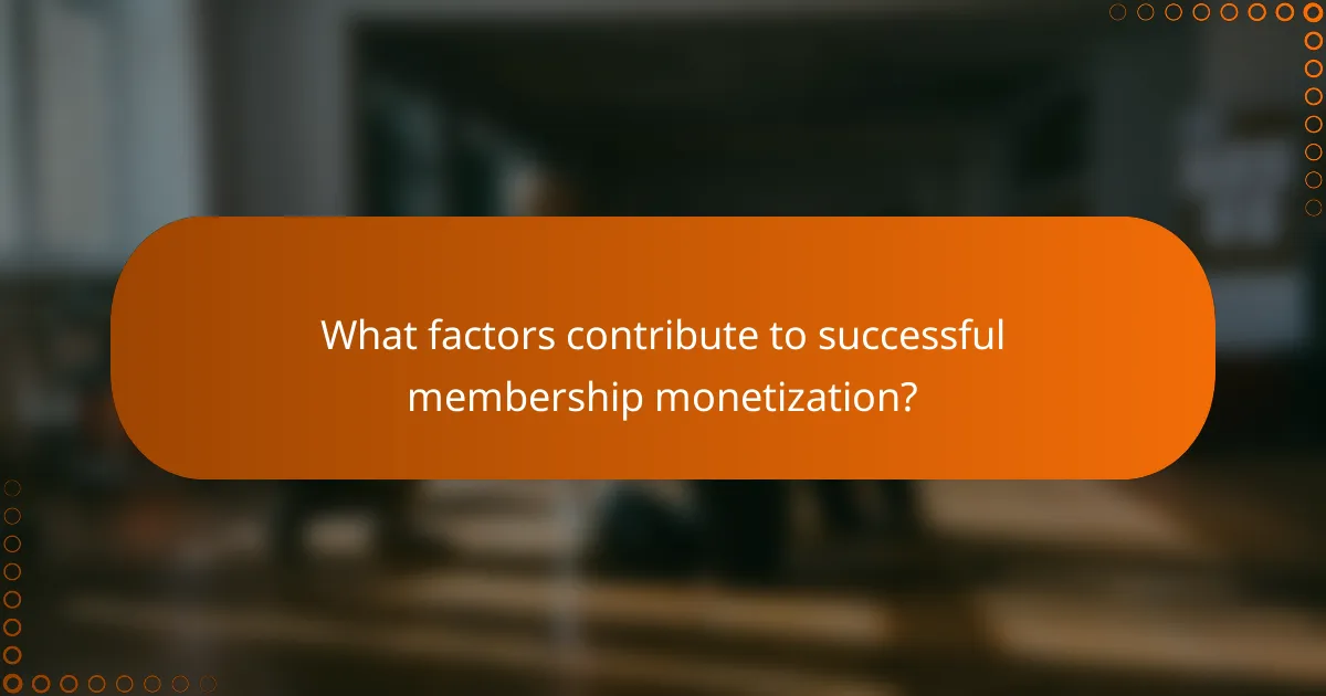 What factors contribute to successful membership monetization?