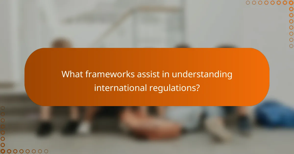 What frameworks assist in understanding international regulations?