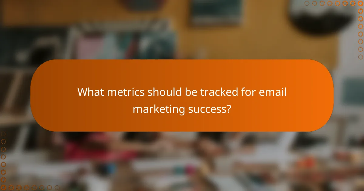 What metrics should be tracked for email marketing success?