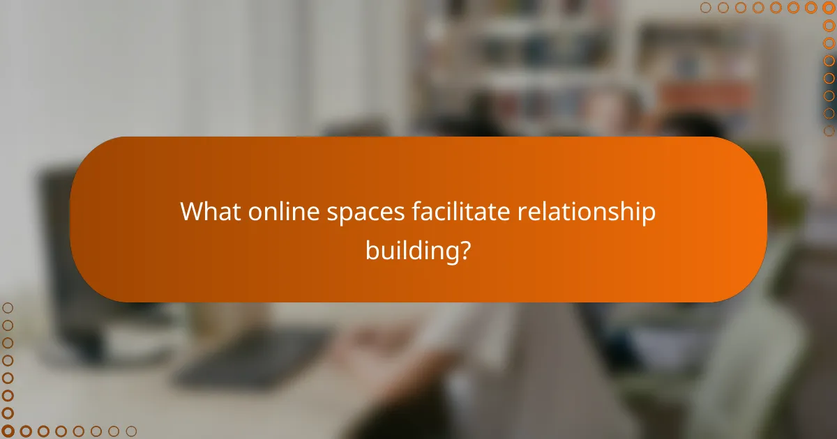 What online spaces facilitate relationship building?